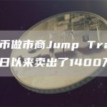 加密货币做市商Jump Trading9月19日以来卖出了1400万CHZ-链答网
