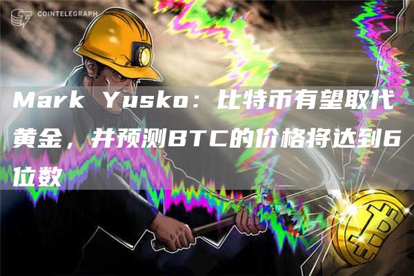 Mark Yusko:比特币有望取代黄金,并预测BTC的价格将达到6位数-链答网
