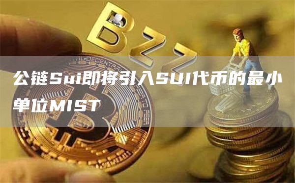 公链Sui即将引入SUI代币的最小单位MIST-链答网