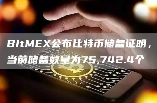 BitMEX公布比特币储备证明，当前储备数量为75,742.4个-链答网