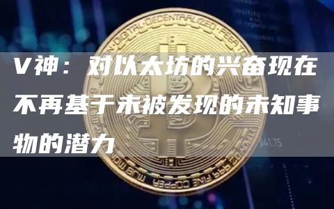V神:对以太坊的兴奋现在不再基于未被发现的未知事物的潜力-链答网