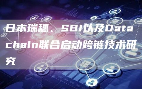 日本瑞穗、SBI以及Datachain联合启动跨链技术研究-链答网
