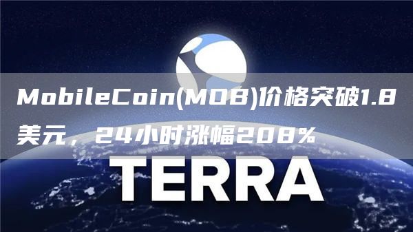 MobileCoin(MOB)价格突破1.8美元，24小时涨幅208%-链答网