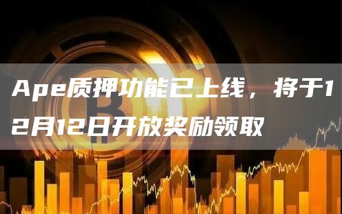 Ape质押功能已上线，将于12月12日开放奖励领取-链答网