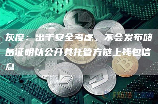 灰度：出于安全考虑，不会发布储备证明以公开其托管方链上钱包信息-链答网