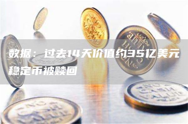 数据:过去14天价值约35亿美元稳定币被赎回-链答网