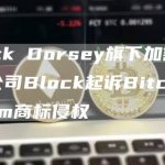 Jack Dorsey旗下加密支付公司Block起诉Bitcoin.com商标侵权-链答网