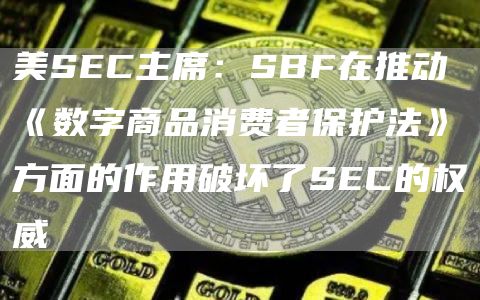 美SEC主席：SBF在推动《数字商品消费者保护法》方面的作用破坏了SEC的权威-链答网