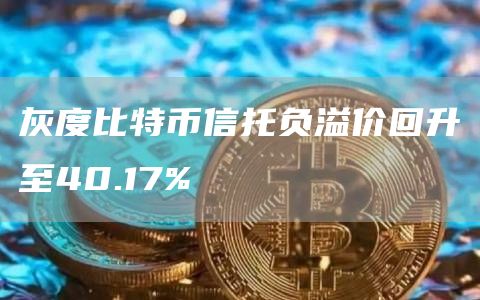 灰度比特币信托负溢价回升至40.17%-链答网