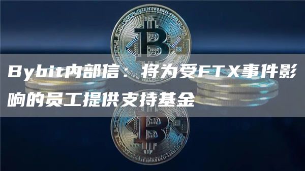 Bybit内部信:将为受FTX事件影响的员工提供支持基金-链答网