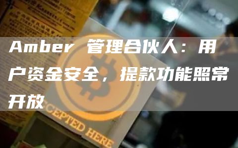 Amber 管理合伙人：用户资金安全，提款功能照常开放-链答网
