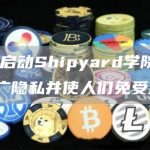 Nym启动Shipyard学院，旨在推广隐私并使人们免受监视-链答网