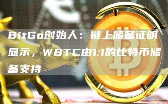 BitGo创始人：链上储备证明显示，WBTC由1:1的比特币储备支持-链答网