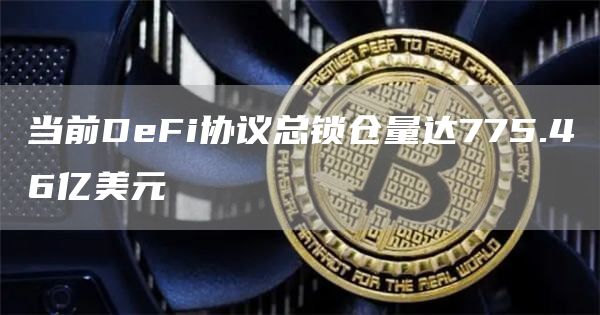当前DeFi协议总锁仓量达775.46亿美元-链答网