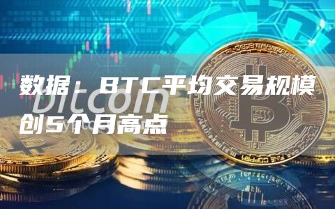 数据：BTC平均交易规模创5个月高点-链答网