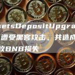 AssetsDepositUpgrade疑似遭受黑客攻击，共造成2225枚BNB损失-链答网