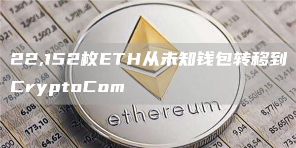 22,152枚ETH从未知钱包转移到CryptoCom-链答网