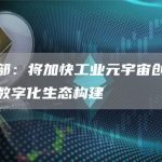 工信部：将加快工业元宇宙创新应用和数字化生态构建-链答网