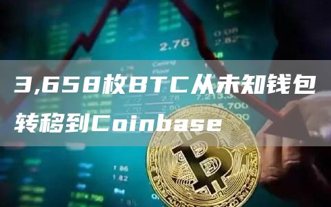 3,658枚BTC从未知钱包转移到Coinbase-链答网