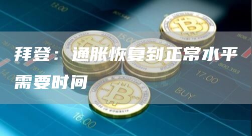 拜登：通胀恢复到正常水平需要时间-链答网