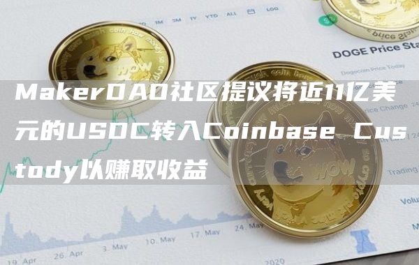 MakerDAO社区提议将近11亿美元的USDC转入Coinbase Custody以赚取收益-链答网
