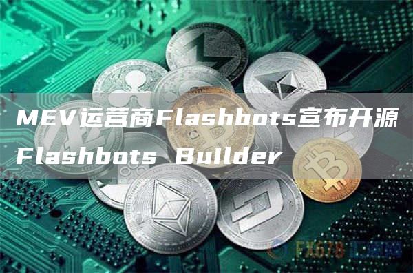 MEV运营商Flashbots宣布开源Flashbots Builder-链答网