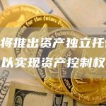 欧易将推出资产独立托管地址,以实现资产控制权分离-链答网