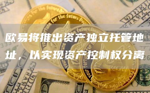欧易将推出资产独立托管地址,以实现资产控制权分离-链答网