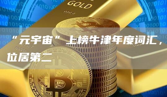 “元宇宙”上榜牛津年度词汇,位居第二-链答网