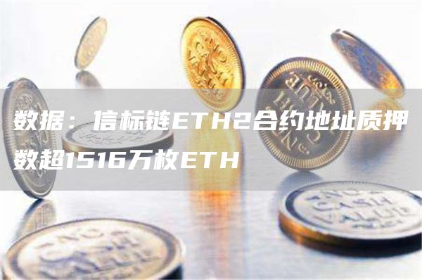 数据：信标链ETH2合约地址质押数超1516万枚ETH-链答网