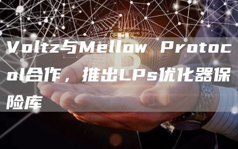Voltz与Mellow Protocol合作，推出LPs优化器保险库-链答网