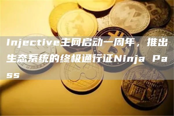 Injective主网启动一周年，推出生态系统的终极通行证Ninja Pass-链答网