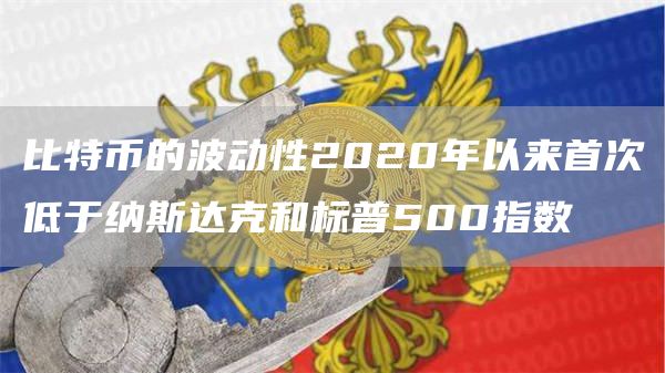 比特币的波动性2020年以来首次低于纳斯达克和标普500指数-链答网