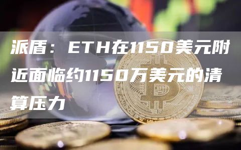 派盾：ETH在1150美元附近面临约1150万美元的清算压力-链答网