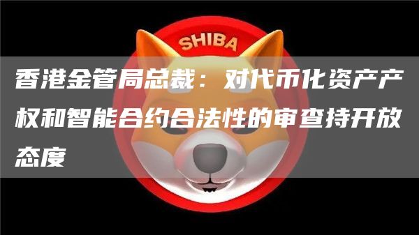 香港金管局总裁:对代币化资产产权和智能合约合法性的审查持开放态度-链答网