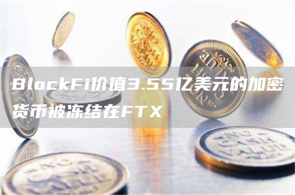 BlockFi价值3.55亿美元的加密货币被冻结在FTX-链答网