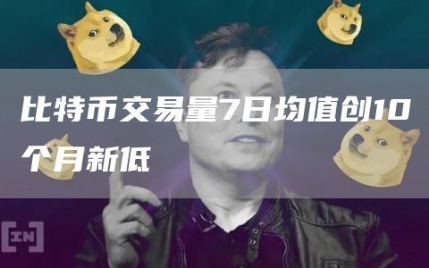 比特币交易量7日均值创10个月新低-链答网