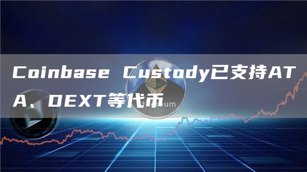 Coinbase Custody已支持ATA、DEXT等代币-链答网