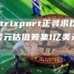 Matrixport正寻求以15亿美元估值筹集1亿美元资金-链答网