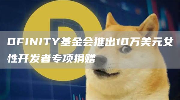 DFINITY基金会推出10万美元女性开发者专项捐赠-链答网
