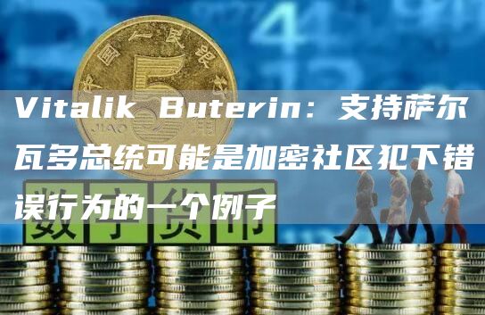 Vitalik Buterin:支持萨尔瓦多总统可能是加密社区犯下错误行为的一个例子-链答网