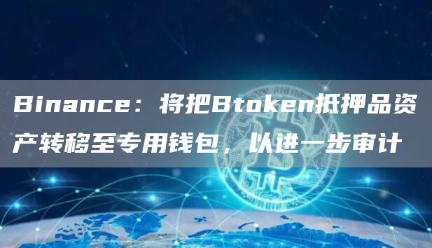 Binance:将把Btoken抵押品资产转移至专用钱包,以进一步审计-链答网