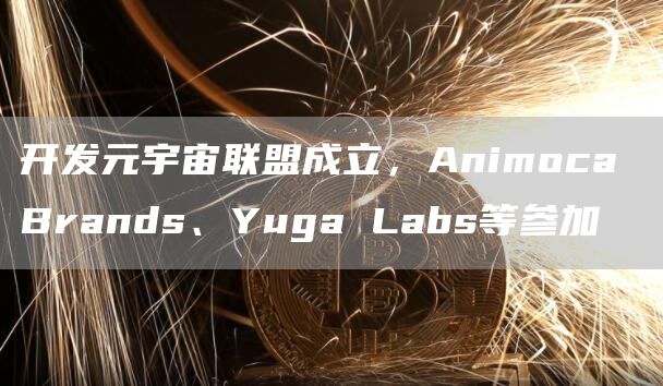 开发元宇宙联盟成立,Animoca Brands、Yuga Labs等参加-链答网