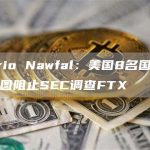 Mario Nawfal:美国8名国会议员试图阻止SEC调查FTX-链答网