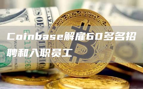 Coinbase解雇60多名招聘和入职员工-链答网