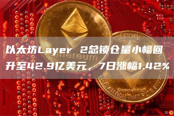 以太坊Layer 2总锁仓量小幅回升至42.9亿美元,7日涨幅1.42%-链答网