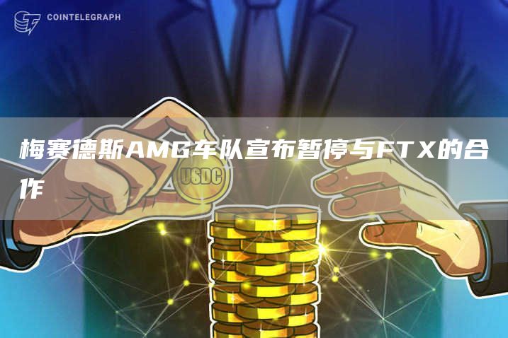 梅赛德斯AMG车队宣布暂停与FTX的合作-链答网