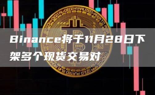Binance将于11月28日下架多个现货交易对-链答网