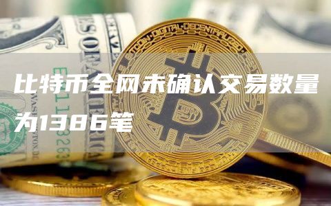 比特币全网未确认交易数量为1386笔-链答网