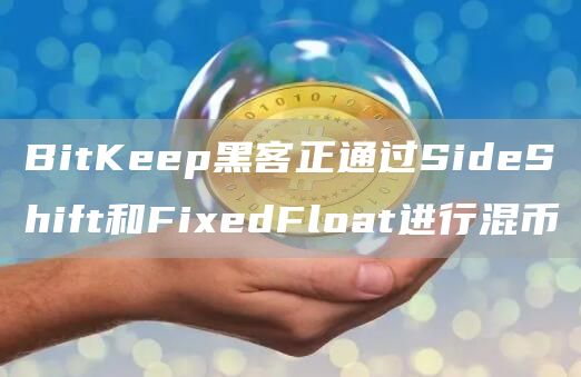 BitKeep黑客正通过SideShift和FixedFloat进行混币-链答网